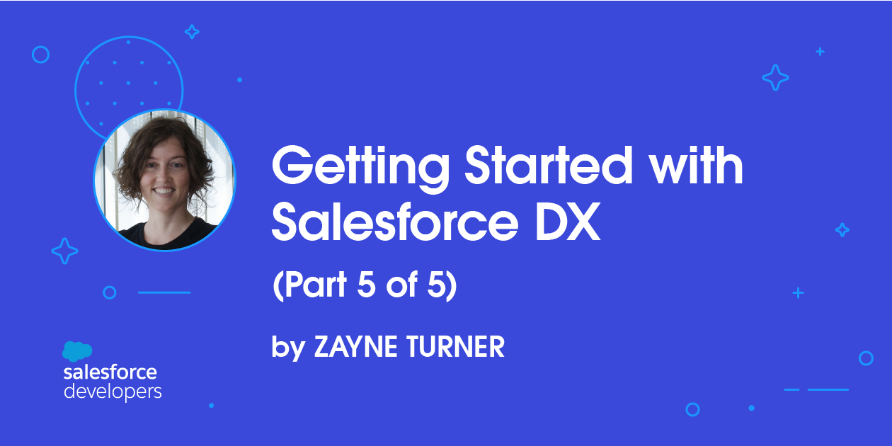 Getting Started with Salesforce DX (Part 5 of 5)