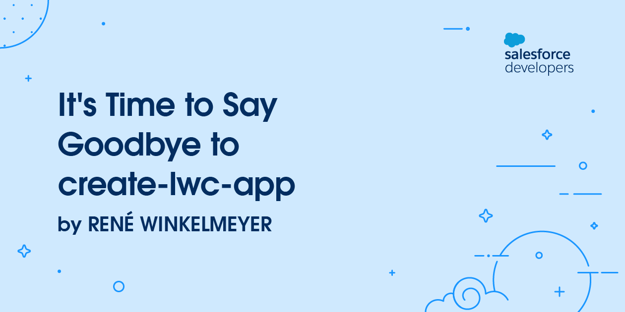 It’s Time to Say Goodbye to create-lwc-app