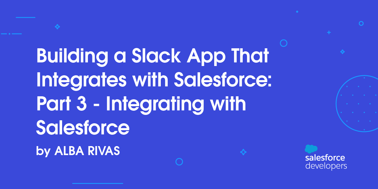 Building a Slack App That Integrates with Salesforce: Part 3 – Integrating with Salesforce
