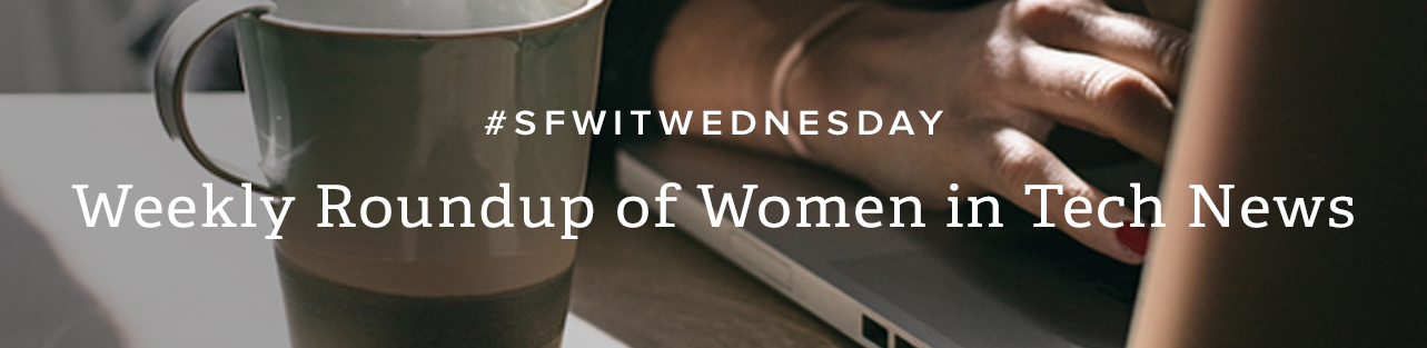 #SFWITWEDNESDAY Weekly Roundup of Women in Tech News